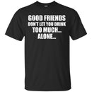 Good Friends Don't Let You Drink Too Much Alone T-shirt For Beer Lovers CustomCat