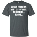 Good Friends Don't Let You Drink Too Much Alone T-shirt For Beer Lovers CustomCat