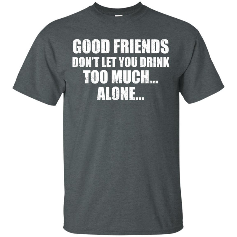 Good Friends Don't Let You Drink Too Much Alone T-shirt For Beer Lovers CustomCat