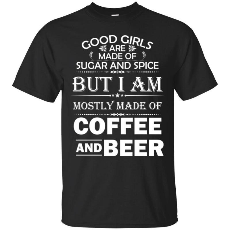 Good Girls Are Made Of Sugar And Spice But I Am Mostly Made Of Coffee And Beer T Shirts CustomCat