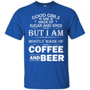 Good Girls Are Made Of Sugar And Spice But I Am Mostly Made Of Coffee And Beer T Shirts CustomCat