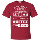 Good Girls Are Made Of Sugar And Spice But I Am Mostly Made Of Coffee And Beer T Shirts CustomCat
