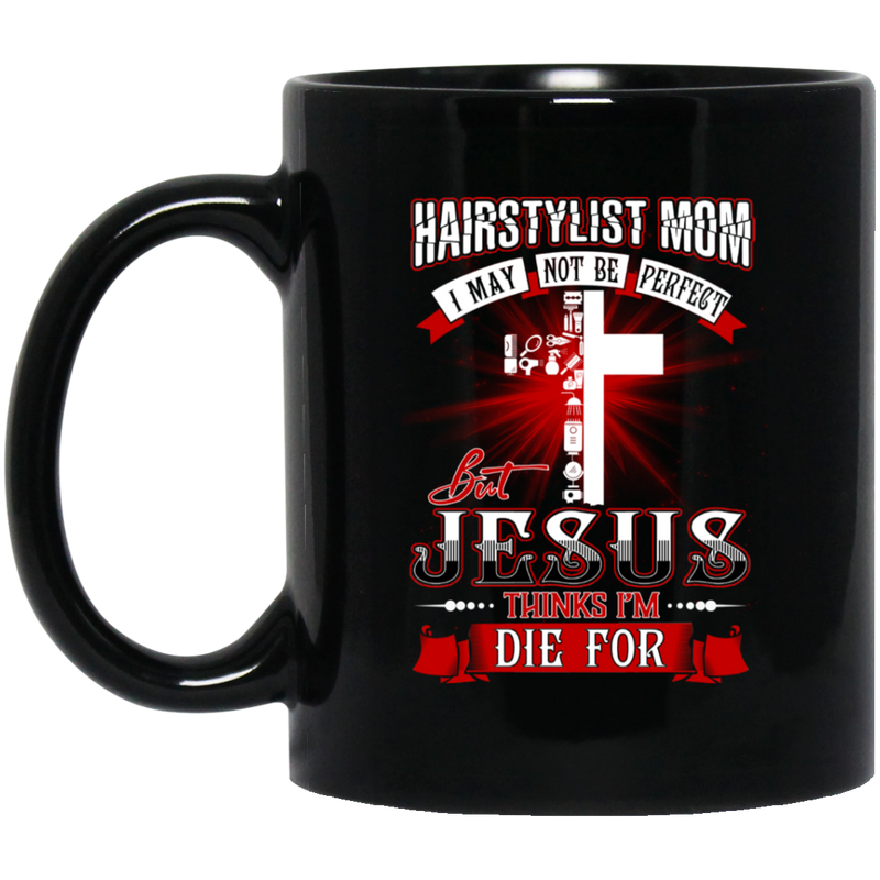 Hairstylist Coffee Mug Hairstylist Mom I May Not Be Perfect But Jesus Thinks I'm Die For 11oz - 15oz Black Mug