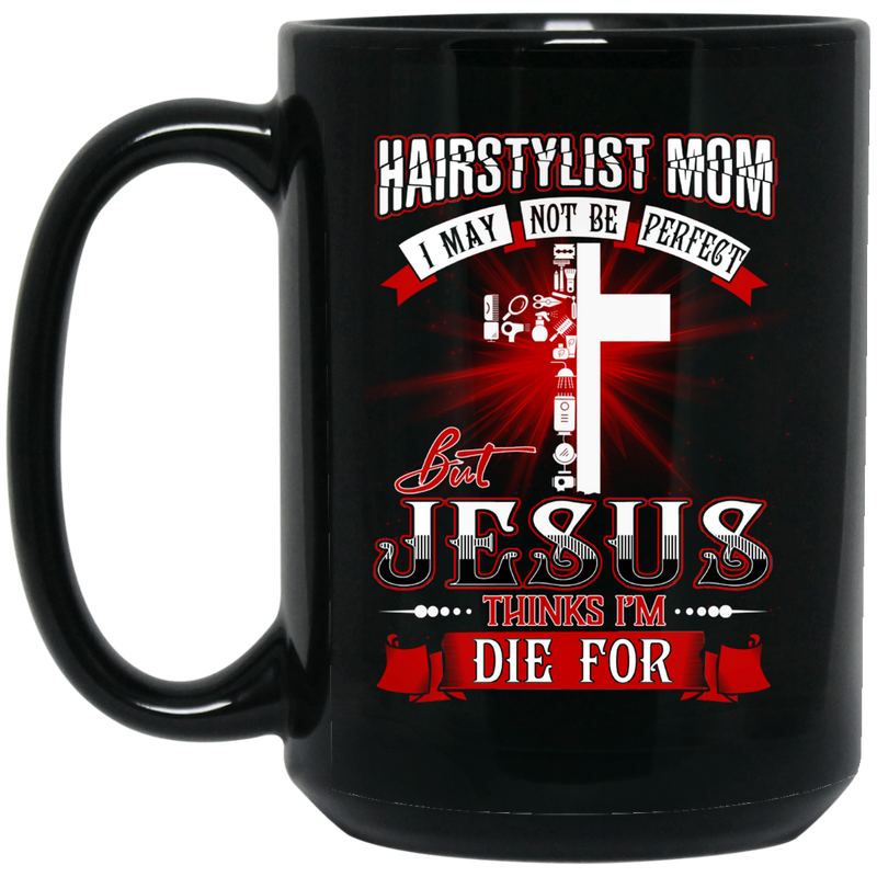 Hairstylist Coffee Mug Hairstylist Mom I May Not Be Perfect But Jesus Thinks I'm Die For 11oz - 15oz Black Mug