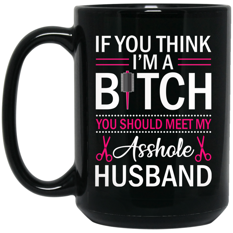 Hairstylist Coffee Mug If You Think I'm A Bitch You Should Meet My Asshole Husband 11oz - 15oz Black Mug
