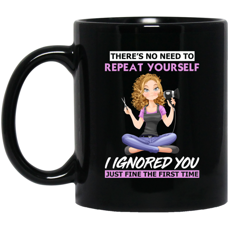 Hairstylist Coffee Mug There's No Need To Repeat Yourself I Ignored You For Funny Gift 11oz - 15oz Black Mug