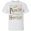 Hairstylist T-Shirt Forget Princess I Want To Be A Hairstylist Tees Gift Shirts CustomCat