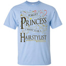 Hairstylist T-Shirt Forget Princess I Want To Be A Hairstylist Tees Gift Shirts CustomCat