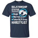 Hairstylist T-Shirt Hairstylist Relationship Single Married Or Taken By A Crazy For Funny Gift Tee Shirt CustomCat
