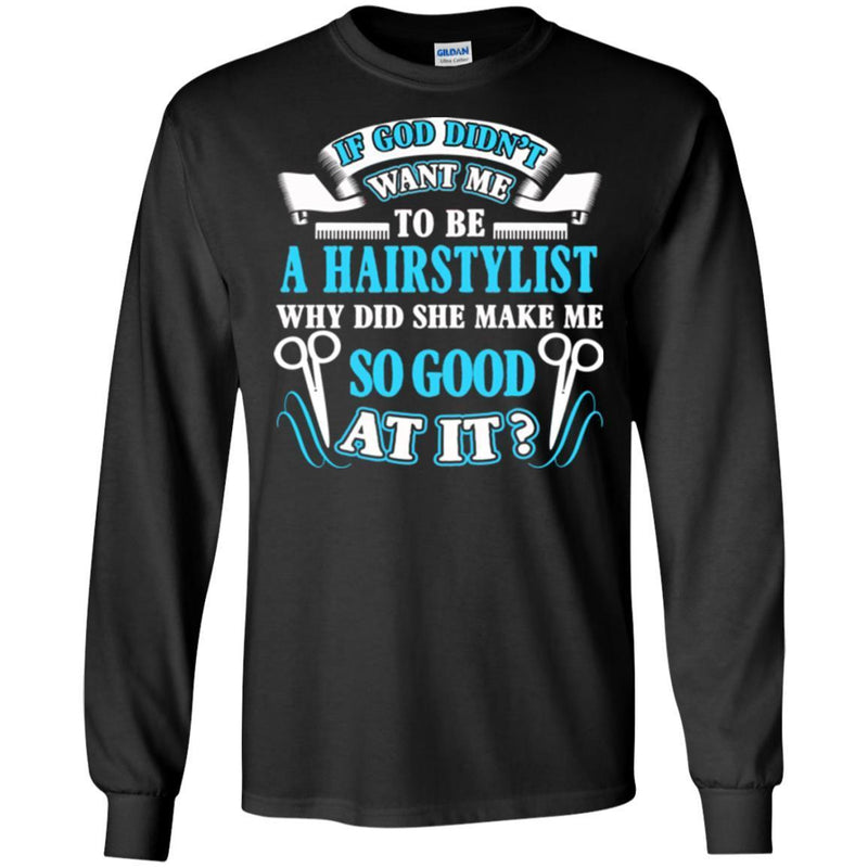Hairstylist T-Shirt If God Didn't Want Me To Be A Hairstylist Why Did She Make Me Good At It Tee Shirt CustomCat