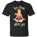 Hairstylist T-Shirt Let That Shit Go Hairstylist Can Make Everything Quietly Like Yoga Tee Shirt CustomCat