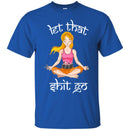 Hairstylist T-Shirt Let That Shit Go Hairstylist Can Make Everything Quietly Like Yoga Tee Shirt CustomCat