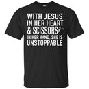 Hairstylist T-Shirt With Jesus In Her Heart & Scissors In Her Hand & Unstoppable Tee Gift Tee Shirt CustomCat