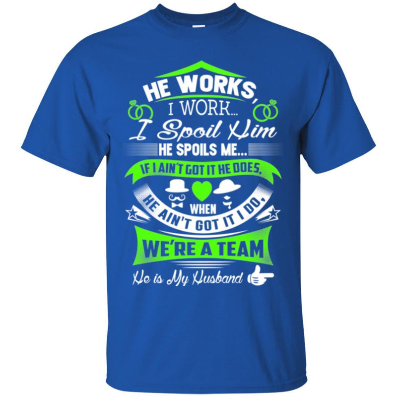 He Works I Work I Spoil Him He Spoils Me He Is My Husband T Shirts CustomCat