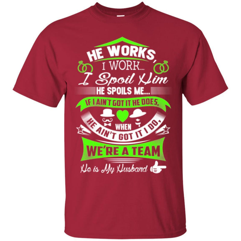 He Works I Work I Spoil Him He Spoils Me He Is My Husband T Shirts CustomCat