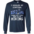 Hiking T-Shirt I Googled My Symptoms Turned Out I Just Need To Go Hiking Shirts CustomCat