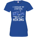 Hiking T-Shirt I Googled My Symptoms Turned Out I Just Need To Go Hiking Shirts CustomCat