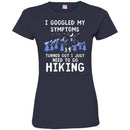Hiking T-Shirt I Googled My Symptoms Turned Out I Just Need To Go Hiking Shirts CustomCat