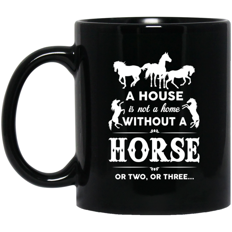 Horse Coffee Mug A House Is Not A Home Without A Horse Funny Gift 11oz - 15oz Black Mug