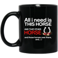 Horse Coffee Mug All I Need Is This Horse And That Other Horse And Those Horses Over There 11oz - 15oz Black Mug CustomCat