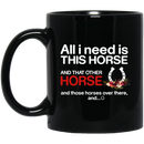 Horse Coffee Mug All I Need Is This Horse And That Other Horse And Those Horses Over There 11oz - 15oz Black Mug CustomCat