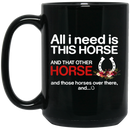 Horse Coffee Mug All I Need Is This Horse And That Other Horse And Those Horses Over There 11oz - 15oz Black Mug CustomCat