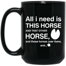 Horse Coffee Mug All I Need Is This Horse And That Other Horse And Those Horses Over There 11oz - 15oz Black Mug CustomCat