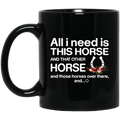 Horse Coffee Mug All I Need Is This Horse And That Other Horse And Those Horses Over There 11oz - 15oz Black Mug CustomCat