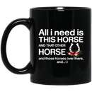 Horse Coffee Mug All I Need Is This Horse And That Other Horse And Those Horses Over There 11oz - 15oz Black Mug CustomCat