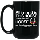 Horse Coffee Mug All I Need Is This Horse And That Other Horse And Those Horses Over There 11oz - 15oz Black Mug CustomCat