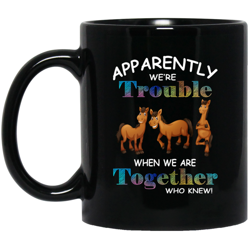 Horse Coffee Mug Apparently We Are Trouble When We Are Together Who Knew Horse Lovers 11oz - 15oz Black Mug CustomCat