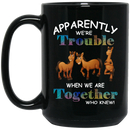 Horse Coffee Mug Apparently We Are Trouble When We Are Together Who Knew Horse Lovers 11oz - 15oz Black Mug CustomCat