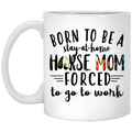 Horse Coffee Mug Born To Be Stay At Home Horse Mom Forced To Go To Work 11oz - 15oz White Mug CustomCat