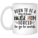 Horse Coffee Mug Born To Be Stay At Home Horse Mom Forced To Go To Work 11oz - 15oz White Mug CustomCat