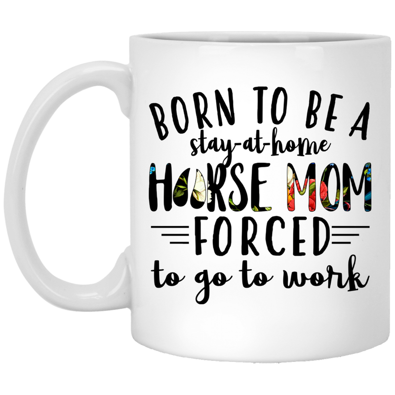 Horse Coffee Mug Born To Be Stay At Home Horse Mom Forced To Go To Work 11oz - 15oz White Mug CustomCat