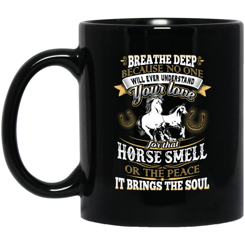 Horse Coffee Mug Breathe Deep Because No One Will Ever Understand Your Love Horse Smell 11oz - 15oz Black Mug CustomCat