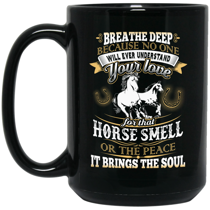 Horse Coffee Mug Breathe Deep Because No One Will Ever Understand Your Love Horse Smell 11oz - 15oz Black Mug CustomCat