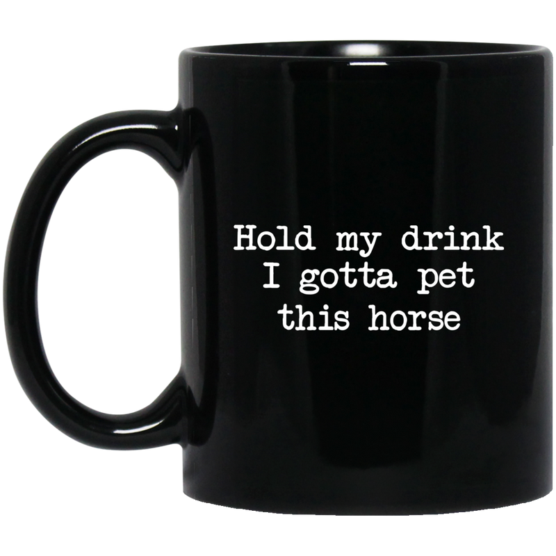 Horse Coffee Mug Hold My Drink I Gotta Pet This Horse 11oz - 15oz Black Mug CustomCat