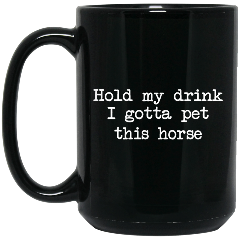 Horse Coffee Mug Hold My Drink I Gotta Pet This Horse 11oz - 15oz Black Mug CustomCat