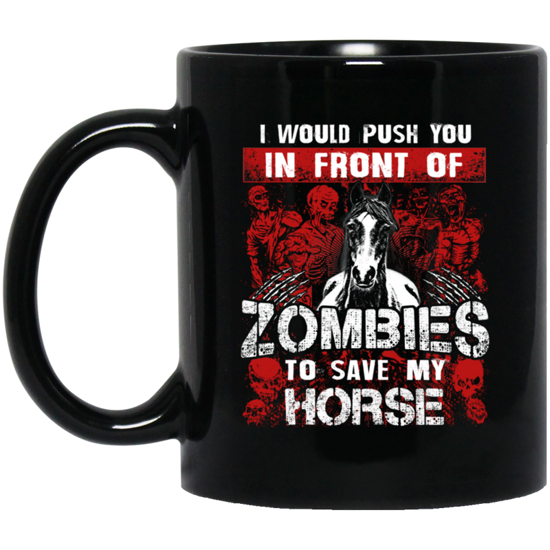 Horse Coffee Mug Horse I Would Push You In Front Of Zombies To Save My Horse 11oz - 15oz Black Mug CustomCat