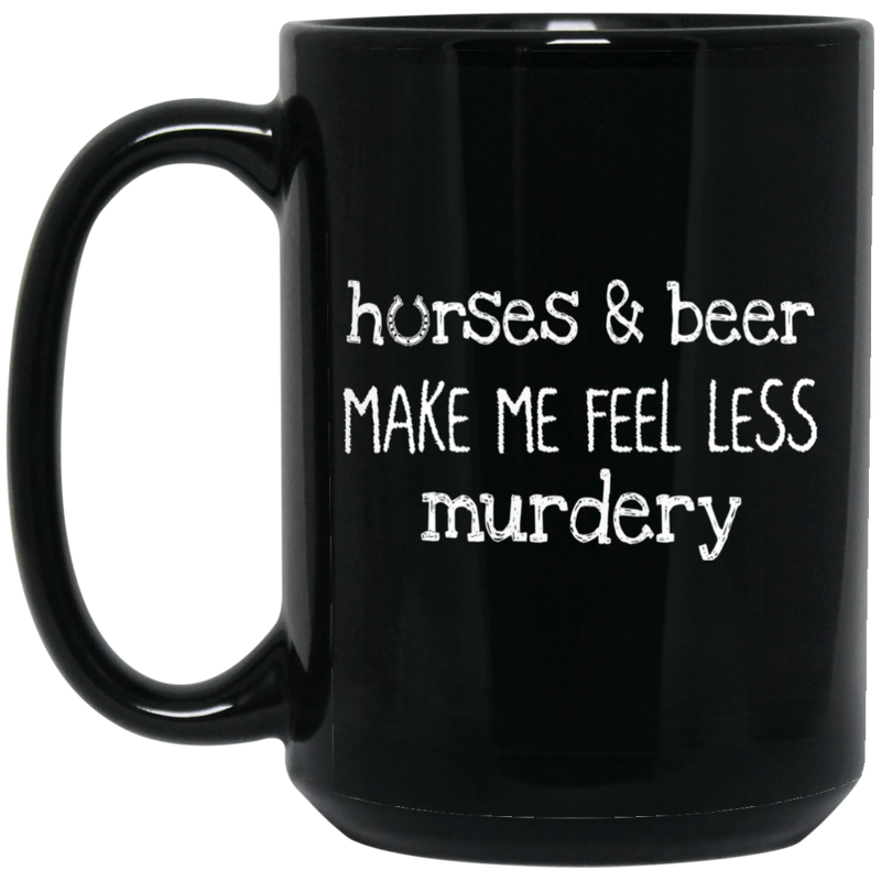 Horse Coffee Mug Horses And Beer Make Me Feel Less Murdery 11oz - 15oz Black Mug CustomCat