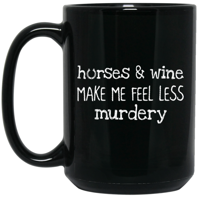 Horse Coffee Mug Horses And Wine Make Me Feel Less Murdery 11oz - 15oz Black Mug CustomCat