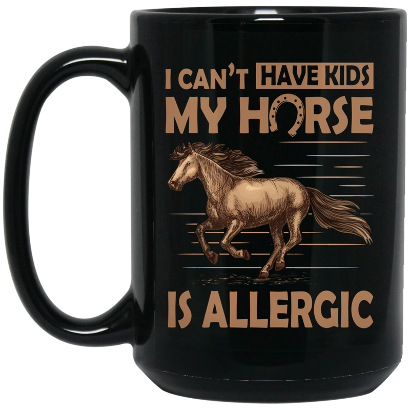 Horse Coffee Mug I Can't Have Kids My Horse Is Allergic 11oz - 15oz Black Mug