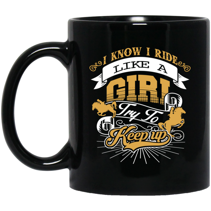 Horse Coffee Mug I Know I Ride Like A Girl Try To Keep Up Horse Girl 11oz - 15oz Black Mug CustomCat