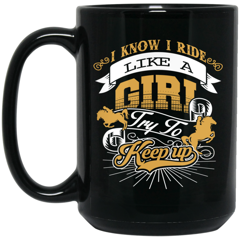 Horse Coffee Mug I Know I Ride Like A Girl Try To Keep Up Horse Girl 11oz - 15oz Black Mug CustomCat