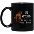 Horse Coffee Mug I'm Retired My Job Is To Collect Horses 11oz - 15oz Black Mug