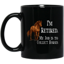 Horse Coffee Mug I'm Retired My Job Is To Collect Horses 11oz - 15oz Black Mug