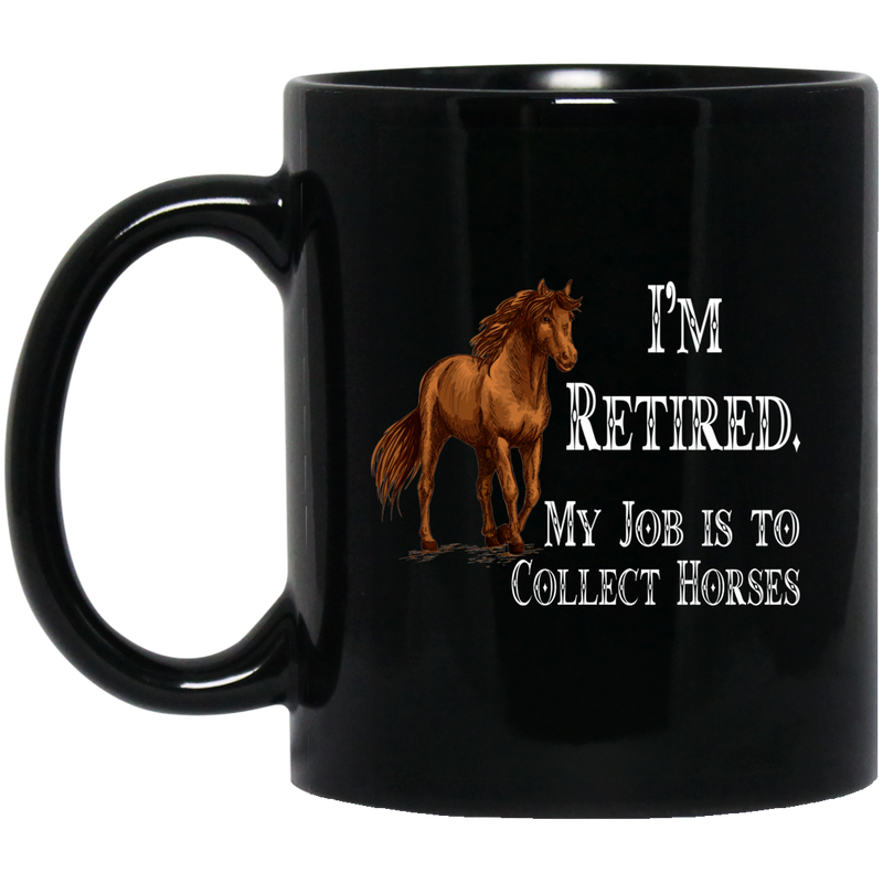 Horse Coffee Mug I'm Retired My Job Is To Collect Horses 11oz - 15oz Black Mug