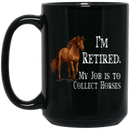Horse Coffee Mug I'm Retired My Job Is To Collect Horses 11oz - 15oz Black Mug