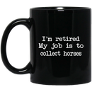 Horse Coffee Mug I'm Retired My Job Is To Collect Horses 11oz - 15oz Black Mug CustomCat